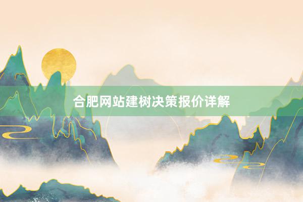 合肥网站建树决策报价详解