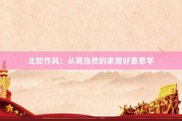 北欧作风：从简当然的家居好意思学